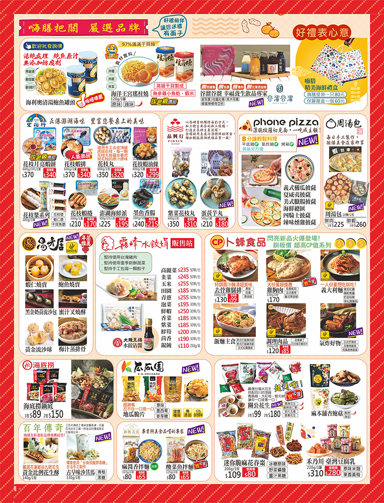 嗨膳海產專賣 2026馬踏福至 - 嗨膳把關 嚴選品牌, 海利奧清湯鮑魚罐頭, 海洋王宮瑤柱燒(原味/辣味), 谷溜谷溜 幸福養生飲品專家 (銀耳露/桂圓紅棗/黑木耳露/蜂蜜檸檬奇亞子), 宏裕行花枝月亮蝦餅, 宏裕行花枝蝦排, 宏裕行花枝丸, 宏裕行花枝蝦油條, 宏裕行花枝漿系列(花枝漿/蝦仁漿/干貝魚漿), 宏裕行花枝蝦捲, 宏裕行澎湖海鮮派, 宏裕行墨魚香腸, 品興行紫菜花枝丸, 品興行蛋黃芋丸, phone pizza薄脆披薩(義式櫛瓜披薩/夏威夷披薩/美式臘腸披薩/海鮮總匯/四騎士披薩/辣味燻雞披薩), 周湯包(鮮肉/鮮蝦), 易牙居蝦仁燒賣, 易牙居鮑魚燒賣, 易牙居黑金奶黃流沙包, 易牙居蜜汁叉燒酥, 易牙居黃金流沙球, 易牙居梅汁蒸排骨, 霧峰水餃娟(高麗菜/韭菜/玉米/田園/青蔥/泡菜/鮮蝦/香菜/紫菜/鮮筍/茴香/餛飩), 卜蜂食品去骨雞腿排(原味/蒜香/黑胡椒), 卜蜂食品雞胸肉(塔香輕蒜/法式香草/義式黑胡椒), 卜蜂食品義大利麵(番茄紅醬/羅勒青醬/奶油培根/黑松露蘑菇), 卜蜂食品飯麵主義(泰式打拋豬肉飯/泰式打拋雞肉飯/法式松露燉飯), 卜蜂食品調理肉品(蒜香雞丁/日式梅花燒肉片), 卜蜂食品氣炸好物(日式炸豬排/蒜香烤雞翅/和風香烤雞翅), 海底撈鍋底, 瓜瓜園地瓜脆片(原味/墨西哥/麥芽糖), 百年傳奇黃金比例花生酥, 百年傳奇古早味沙其馬(青柚/黑糖), 和秋美食麻醬香拌麵, 和秋美食酸菜魚拌麵, 關公花生(麻辣花生/麻辣杏仁果/蒜片五香/香蔥花生), 麻本舖杏鮑菇(麻辣/海苔), 迷你脆麻花春棗(冰糖原味/野菜礦鹽/薑汁黑糖), 禾乃川臺灣豆腐乳(原味米麴/果香黃梅)